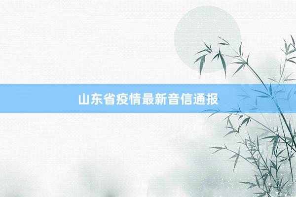 山东省疫情最新音信通报