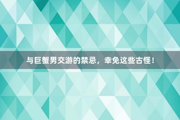 与巨蟹男交游的禁忌，幸免这些古怪！