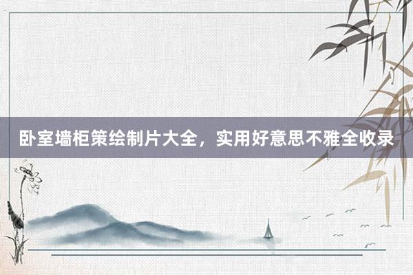卧室墙柜策绘制片大全，实用好意思不雅全收录