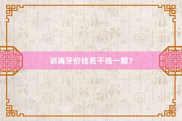 训诲牙价钱若干钱一颗？